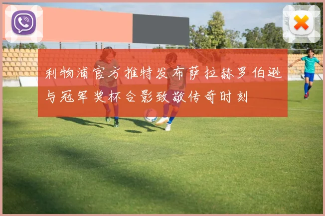 利物浦官方推特发布萨拉赫罗伯逊与冠军奖杯合影致敬传奇时刻