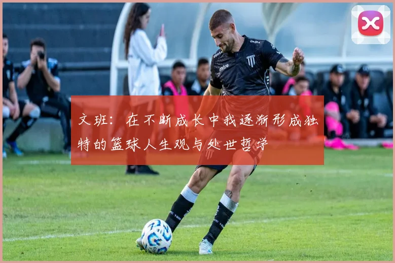 文班：在不断成长中我逐渐形成独特的篮球人生观与处世哲学