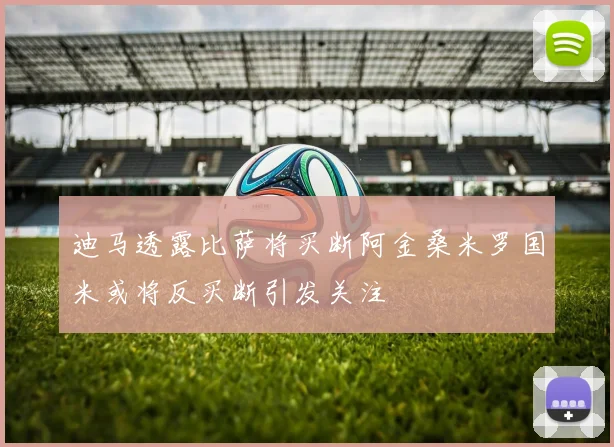 迪马透露比萨将买断阿金桑米罗国米或将反买断引发关注
