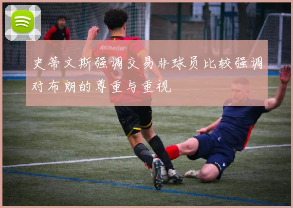 史蒂文斯强调交易非球员比较强调对布朗的尊重与重视