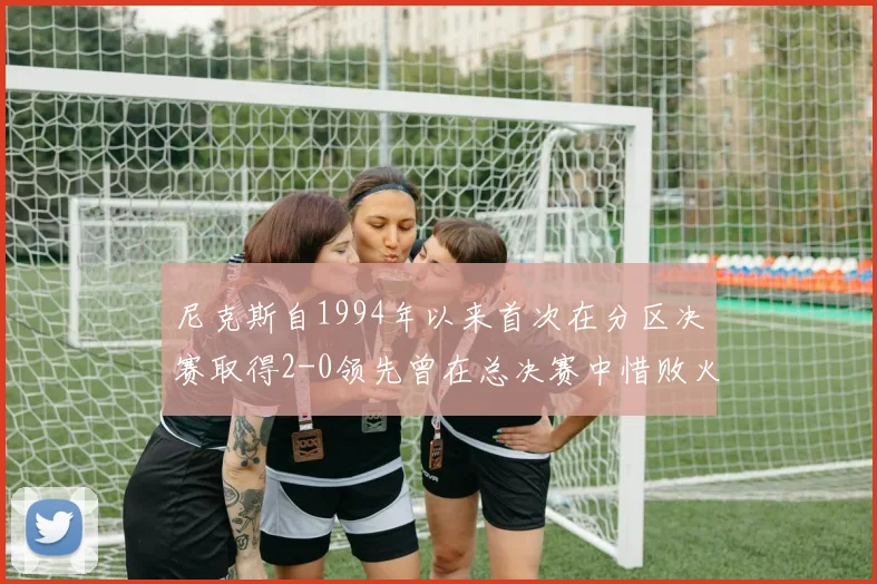 尼克斯自1994年以来首次在分区决赛取得2-0领先曾在总决赛中惜败火箭
