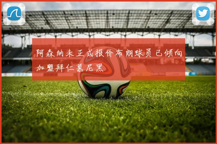 阿森纳未正式报价布朗球员已倾向加盟拜仁慕尼黑