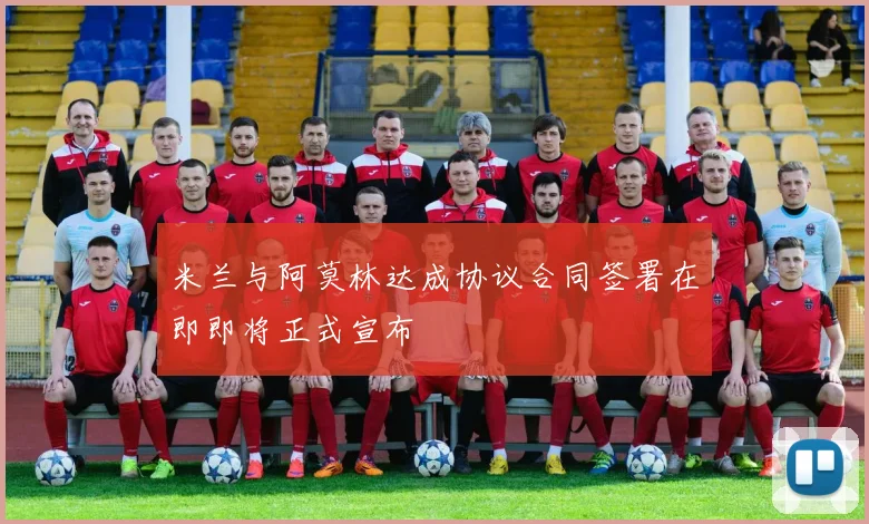 米兰与阿莫林达成协议合同签署在即即将正式宣布