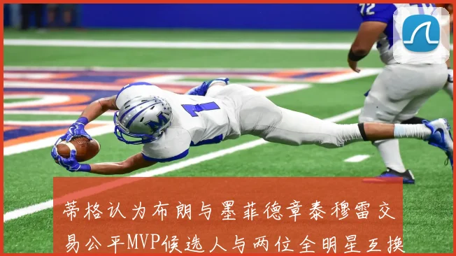 蒂格认为布朗与墨菲德章泰穆雷交易公平MVP候选人与两位全明星互换合理性分析