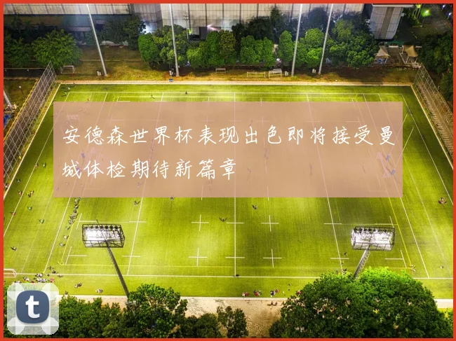 安德森世界杯表现出色即将接受曼城体检期待新篇章