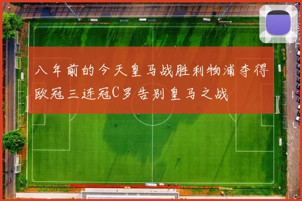 八年前的今天皇马战胜利物浦夺得欧冠三连冠C罗告别皇马之战