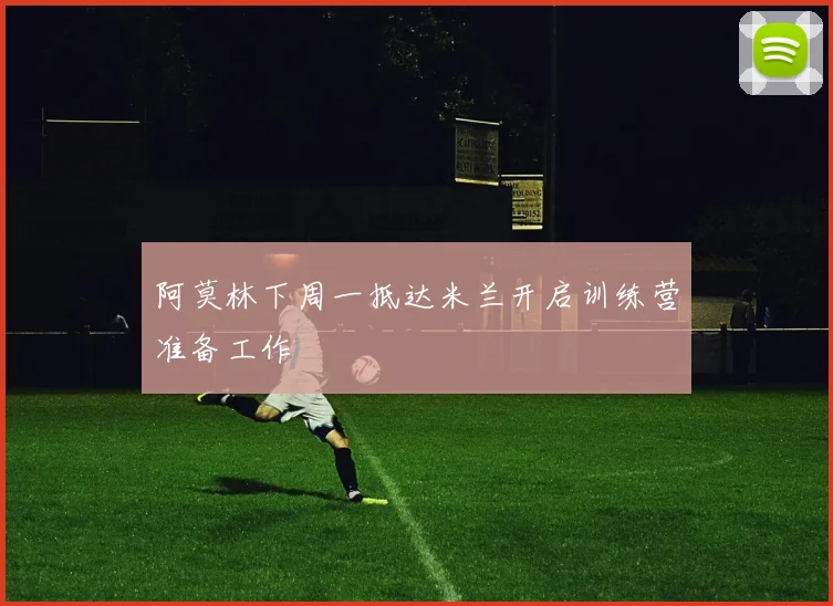 阿莫林下周一抵达米兰开启训练营准备工作