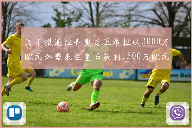 马卡报道拉齐奥后卫希拉以3000万欧元加盟米兰皇马获利1500万欧元