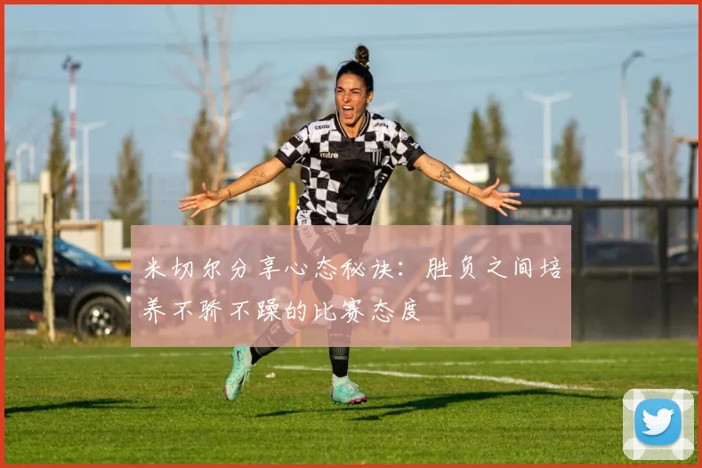 米切尔分享心态秘诀：胜负之间培养不骄不躁的比赛态度