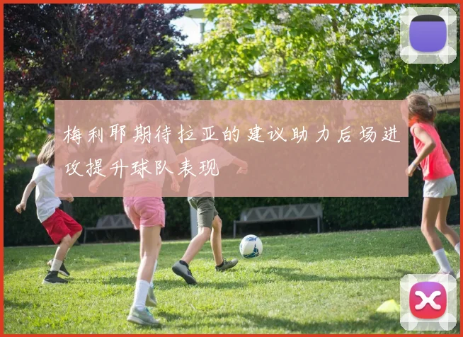 梅利耶期待拉亚的建议助力后场进攻提升球队表现