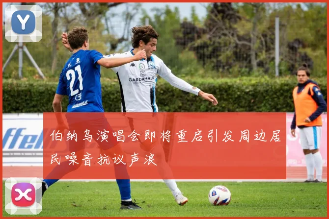 伯纳乌演唱会即将重启引发周边居民噪音抗议声浪